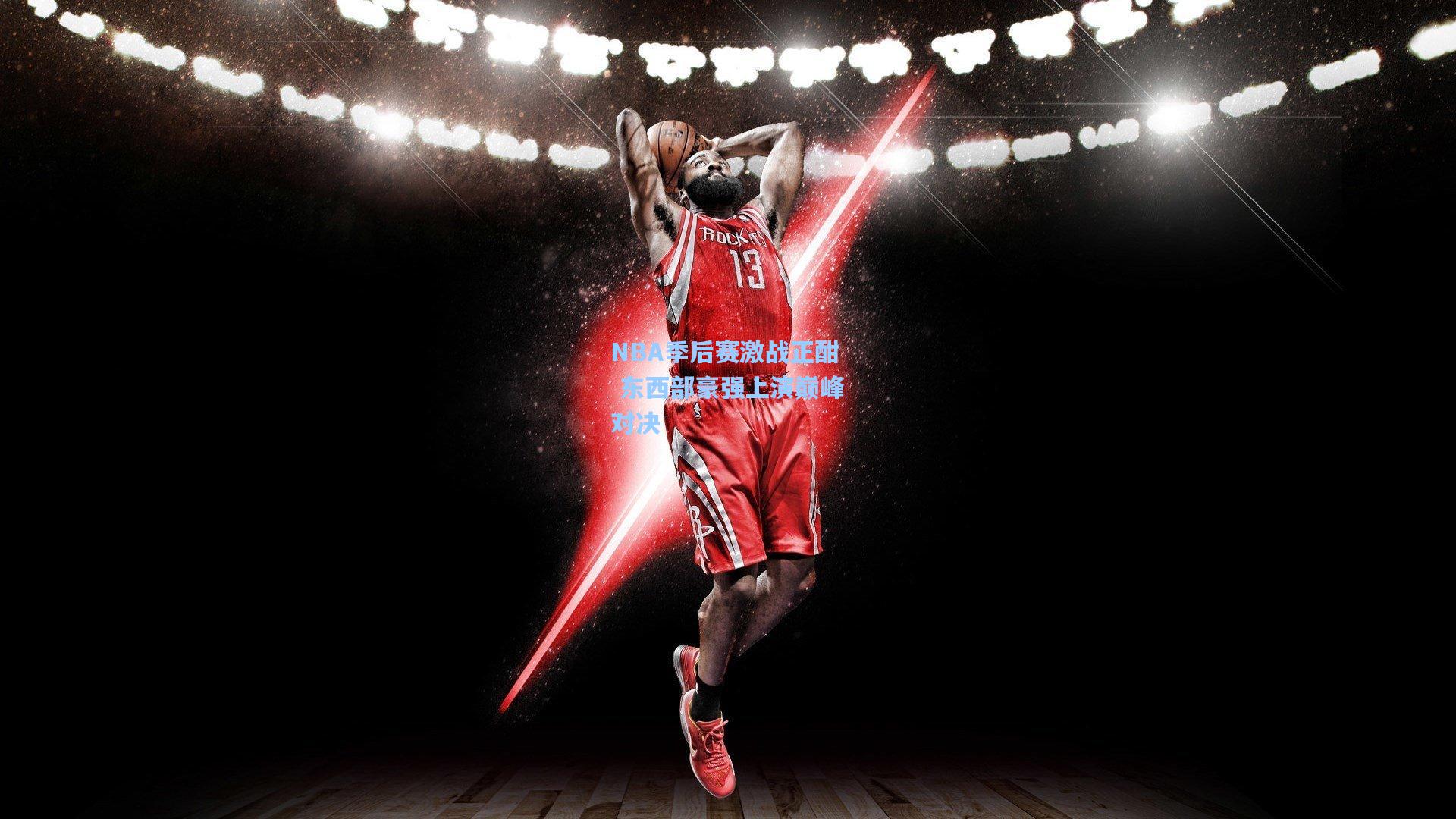NBA季后赛激战正酣 东西部豪强上演巅峰对决