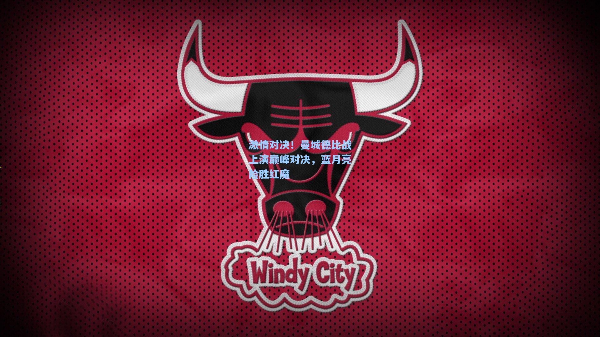 激情对决！曼城德比战上演巅峰对决，蓝月亮险胜红魔