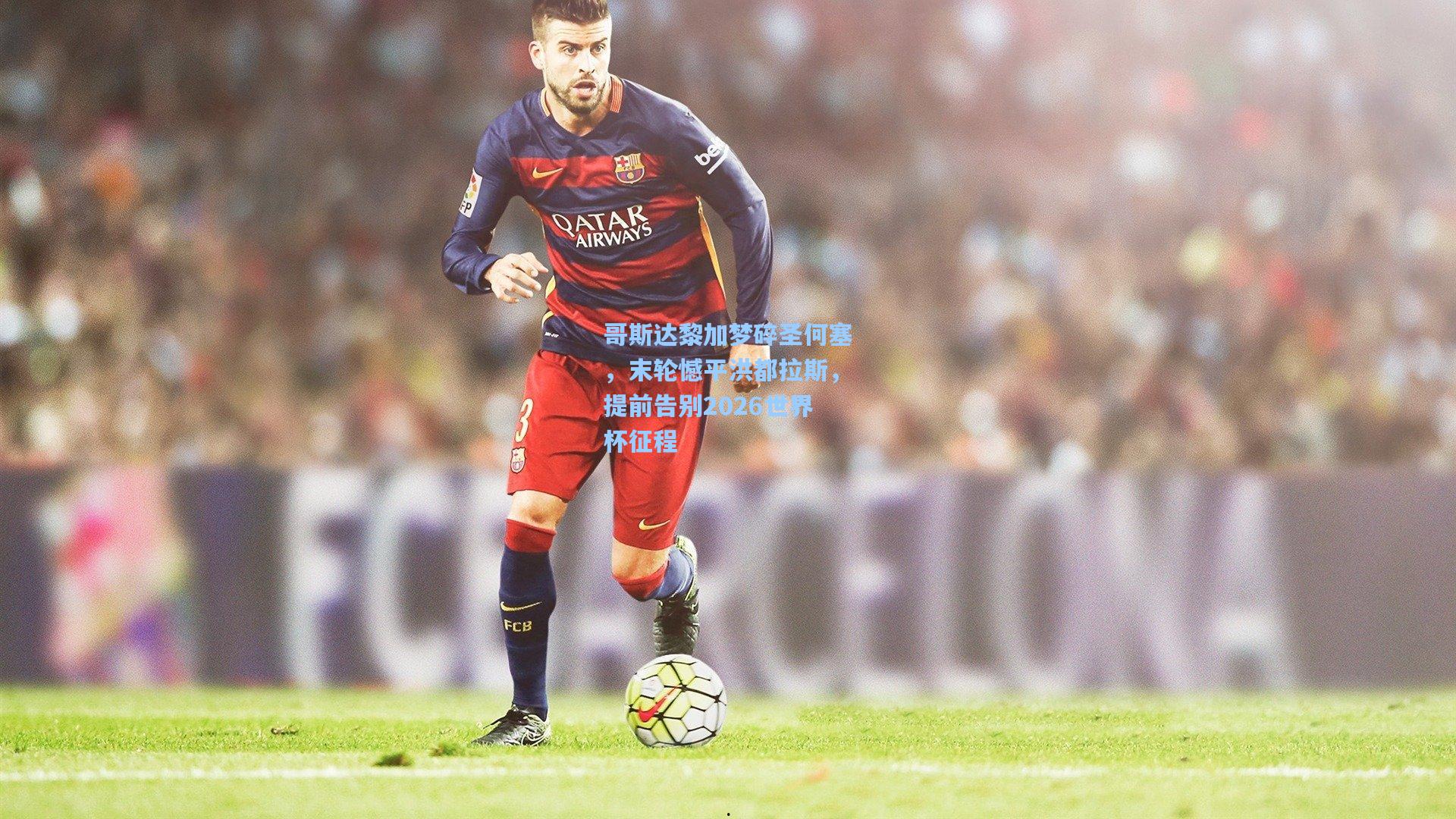 哥斯达黎加梦碎圣何塞，末轮憾平洪都拉斯，提前告别2026世界杯征程