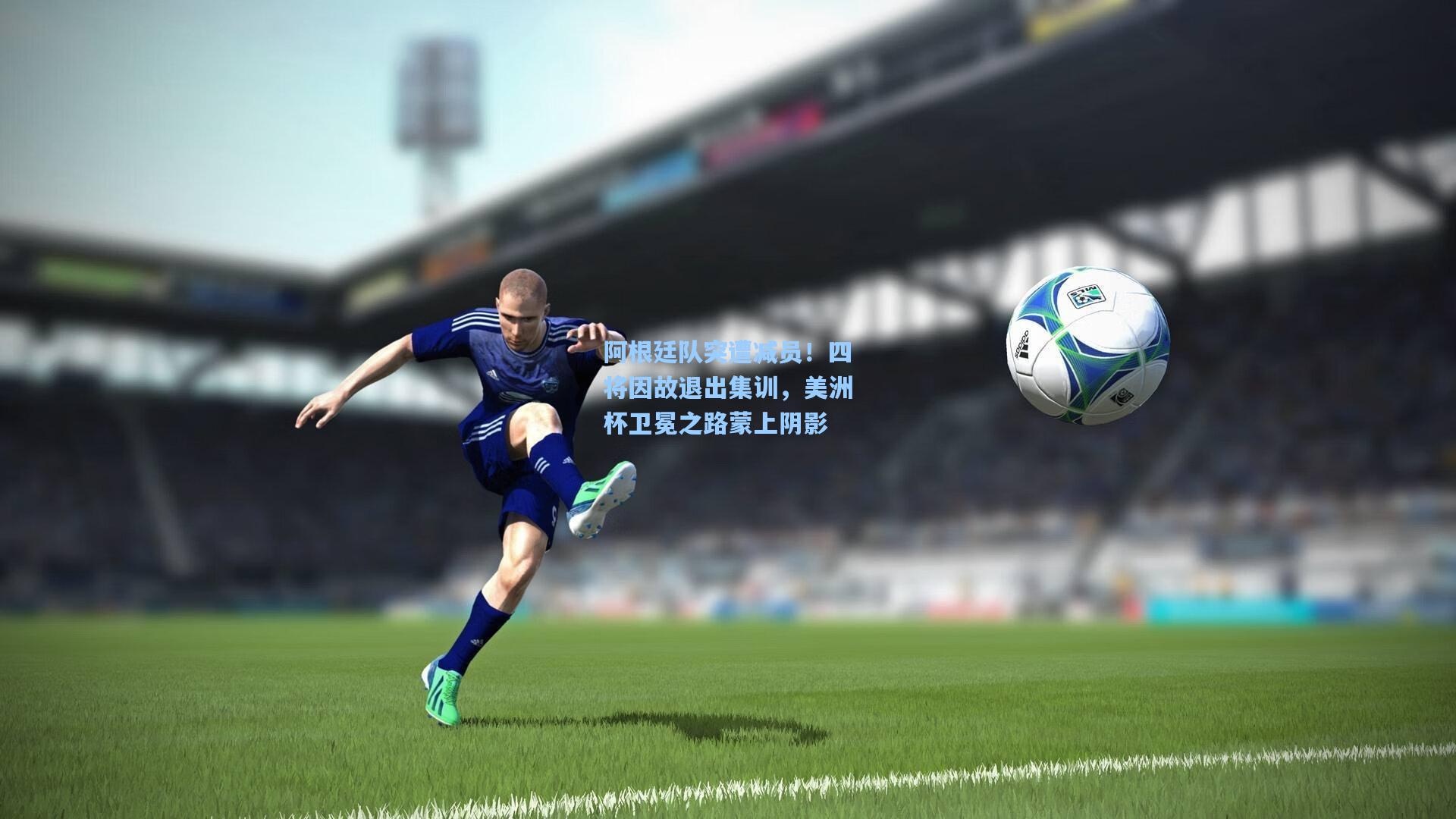 阿根廷队突遭减员！四将因故退出集训，美洲杯卫冕之路蒙上阴影