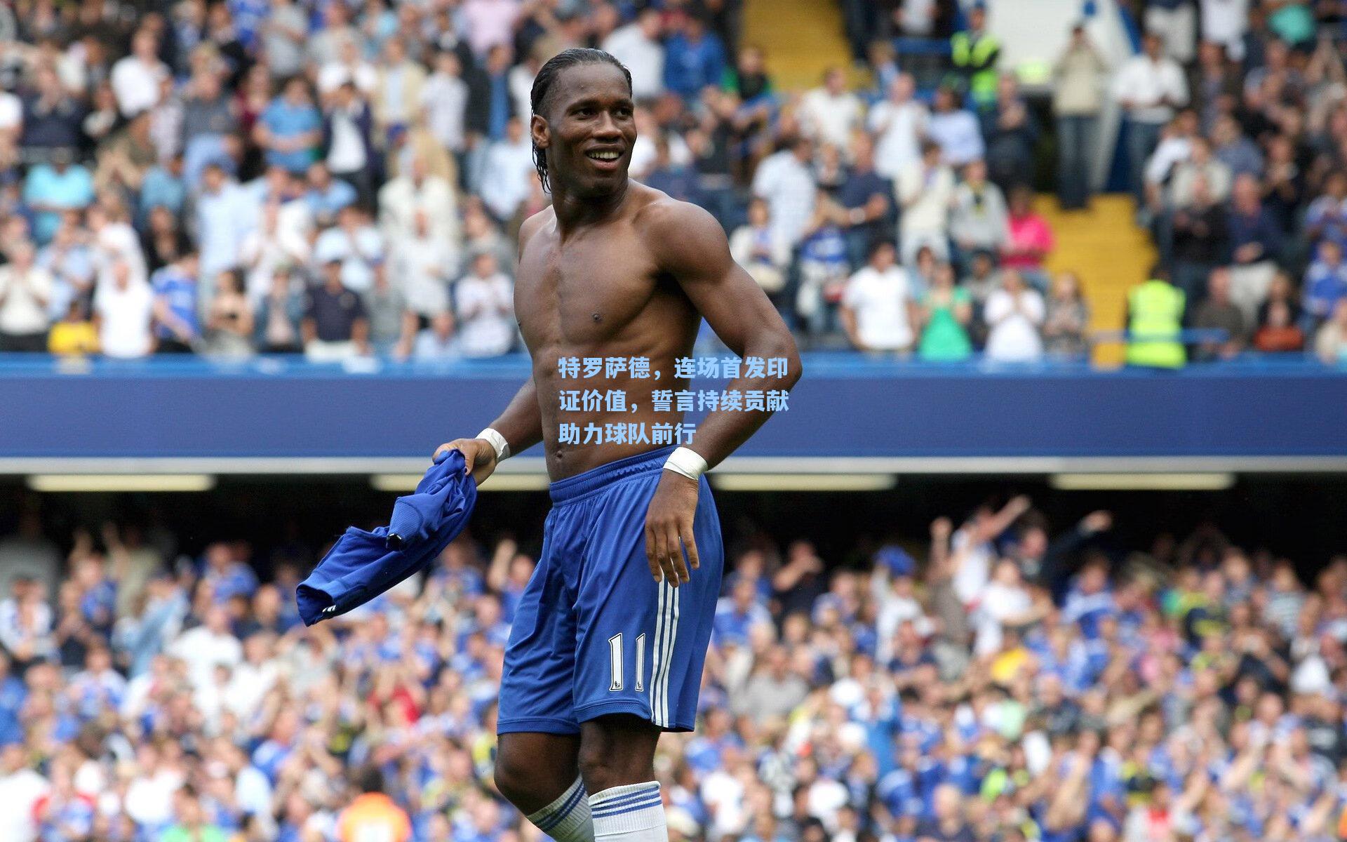 特罗萨德，连场首发印证价值，誓言持续贡献助力球队前行